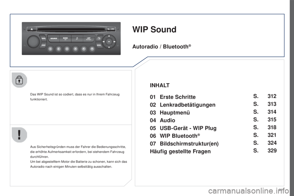 PEUGEOT 3008 2016  Betriebsanleitungen (in German) 311
3008_de_Chap12c_RD45_ed01_2015
WIP Sound
Das WIP Sound ist so codier t, dass es nur in Ihrem Fahrzeug 
funktioniert.
Aus Sicherheitsgründen muss der Fahrer die Bedienungsschritte, 
die erhöhte A