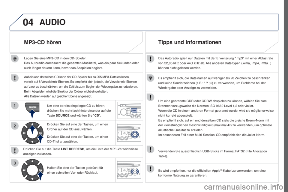 PEUGEOT 3008 2016  Betriebsanleitungen (in German) 04
317
3008_de_Chap12c_RD45_ed01_2015
Das Autoradio spielt nur Dateien mit der Er weiterung ".mp3" mit einer Abtastrate 
von 22,05  kHz oder 44,1   kHz ab. Alle anderen Dateitypen (.wma, .mp4,