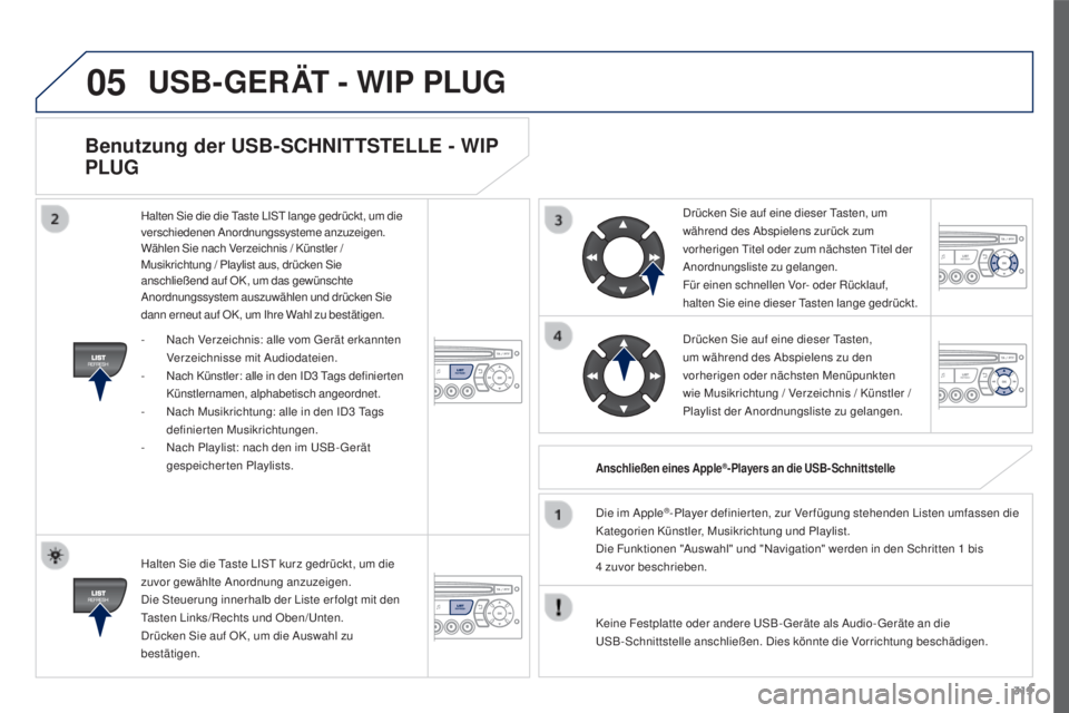 PEUGEOT 3008 2016  Betriebsanleitungen (in German) 05
319
3008_de_Chap12c_RD45_ed01_2015
Benutzung der USB-SCHNITTSTELLE - WIP 
PLUG
Halten Sie die Taste LIST kurz gedrückt, um die 
zuvor gewählte Anordnung anzuzeigen.
Die Steuerung innerhalb der Li
