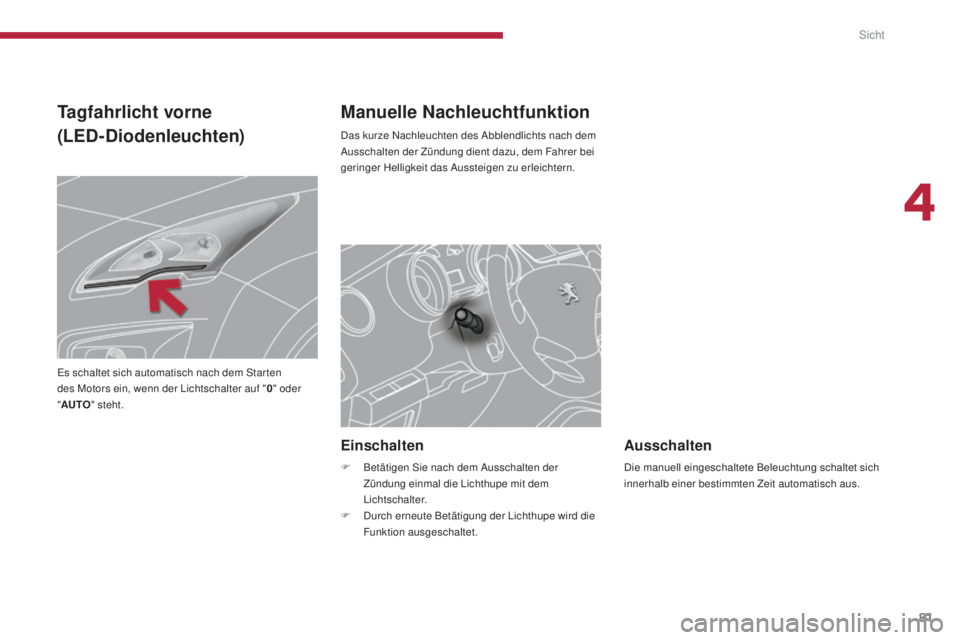 PEUGEOT 3008 2016  Betriebsanleitungen (in German) 81
3008_de_Chap04_visibilite_ed01-2015
Manuelle Nachleuchtfunktion
Das kurze Nachleuchten des Abblendlichts nach dem 
Ausschalten der Zündung dient dazu, dem Fahrer bei 
geringer Helligkeit das Ausst