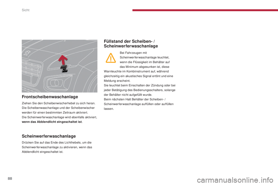 PEUGEOT 3008 2016  Betriebsanleitungen (in German) 88
3008_de_Chap04_visibilite_ed01-2015
Frontscheibenwaschanlage
Ziehen Sie den Scheibenwischerhebel zu sich heran. 
Die Scheibenwaschanlage und der Scheibenwischer 
werden für einen bestimmten Zeitra
