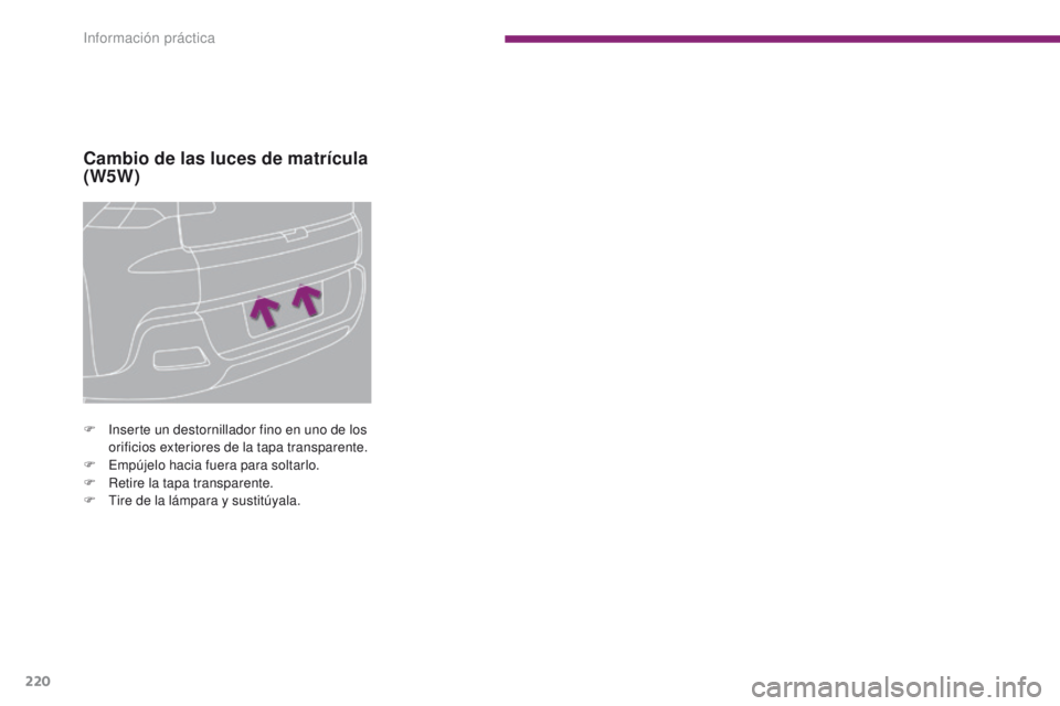 PEUGEOT 3008 2016 Manual del propietario (in Spanish) 220
3008_es_Chap10_infos-pratiques_ed01-2015
Cambio de las luces de matrícula
(W5W)
F Inserte un destornillador fino en uno de los orificios exteriores de la tapa transparente.
F
E
mpújelo hacia PEUGEOT 3008 2016 Manual del propietario (in Spanish) 220
3008_es_Chap10_infos-pratiques_ed01-2015
Cambio de las luces de matrícula
(W5W)
F Inserte un destornillador fino en uno de los orificios exteriores de la tapa transparente.
F
E
mpújelo hacia