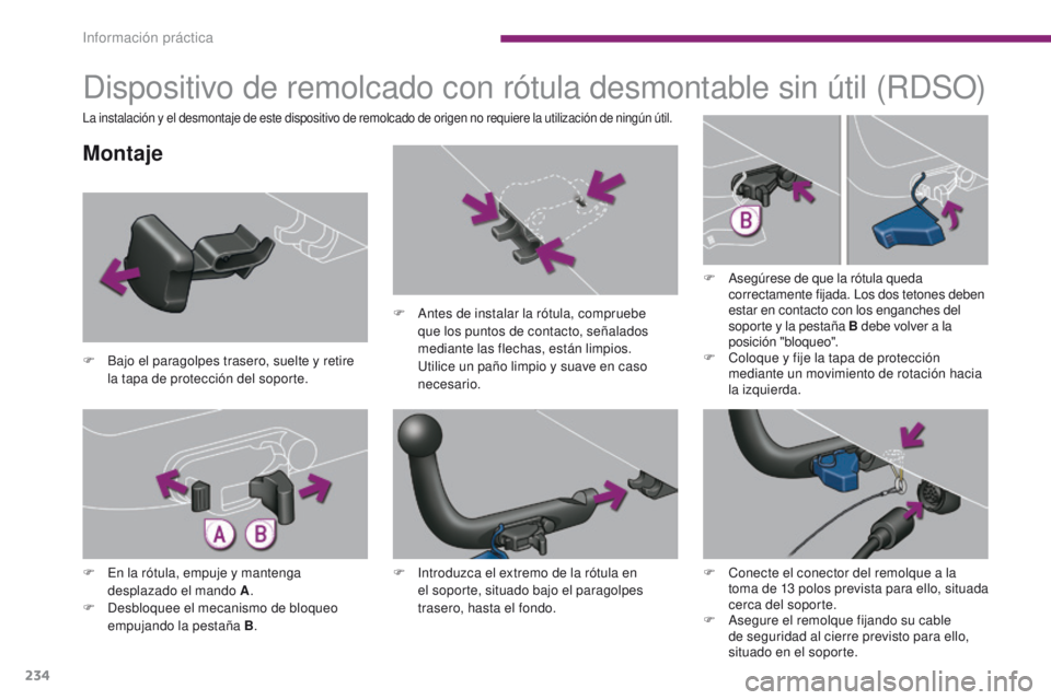 PEUGEOT 3008 2016  Manual del propietario (in Spanish) 234
3008_es_Chap10_infos-pratiques_ed01-2015
Dispositivo de remolcado con rótula desmontable sin útil (RDSO)
Montaje
F Bajo el paragolpes trasero, suelte y retire la tapa de protección del soporte.