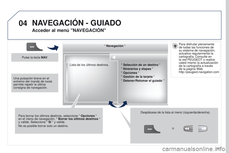 PEUGEOT 3008 2016 Manual del propietario (in Spanish) 04
261
3008_es_Chap12b_RT6-2-8_ed01-2015
Lista de los últimos destinos." Navegación "
Para borrar los últimos destinos, seleccione " Opciones "
en el menú de navegación, " PEUGEOT 3008 2016 Manual del propietario (in Spanish) 04
261
3008_es_Chap12b_RT6-2-8_ed01-2015
Lista de los últimos destinos." Navegación "
Para borrar los últimos destinos, seleccione " Opciones "
en el menú de navegación, "