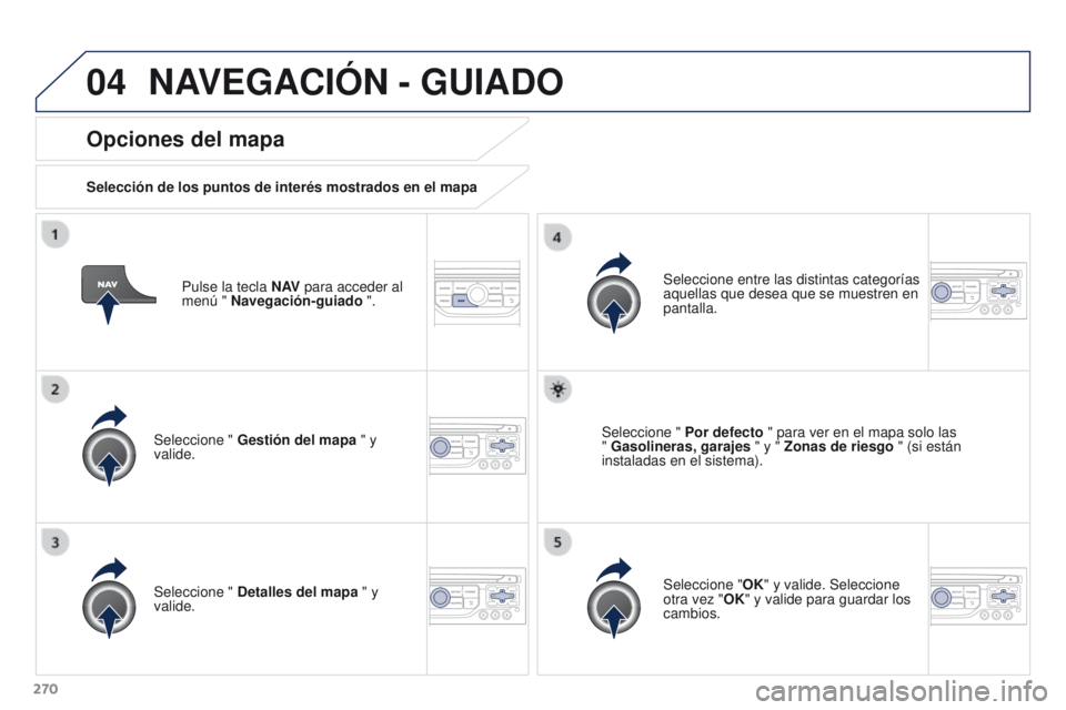 PEUGEOT 3008 2016 Manual del propietario (in Spanish) 04
270
3008_es_Chap12b_RT6-2-8_ed01-2015
Pulse la tecla N AV para acceder al
menú " Navegación-guiado ".
Opciones del mapa
Selección de los puntos de interés mostrados en el mapa
Seleccio PEUGEOT 3008 2016 Manual del propietario (in Spanish) 04
270
3008_es_Chap12b_RT6-2-8_ed01-2015
Pulse la tecla N AV para acceder al
menú " Navegación-guiado ".
Opciones del mapa
Selección de los puntos de interés mostrados en el mapa
Seleccio