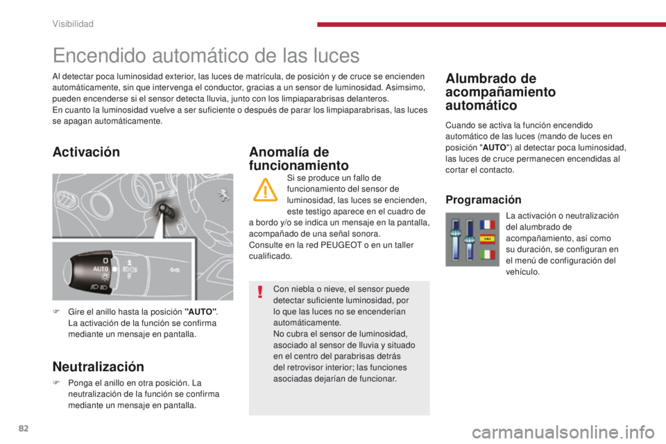 PEUGEOT 3008 2016  Manual del propietario (in Spanish) 82
3008_es_Chap04_visibilite_ed01-2015
Alumbrado de 
acompañamiento 
automático
Encendido automático de las luces
F Gire el anillo hasta la posición "AUTO". 
La activación de la función 