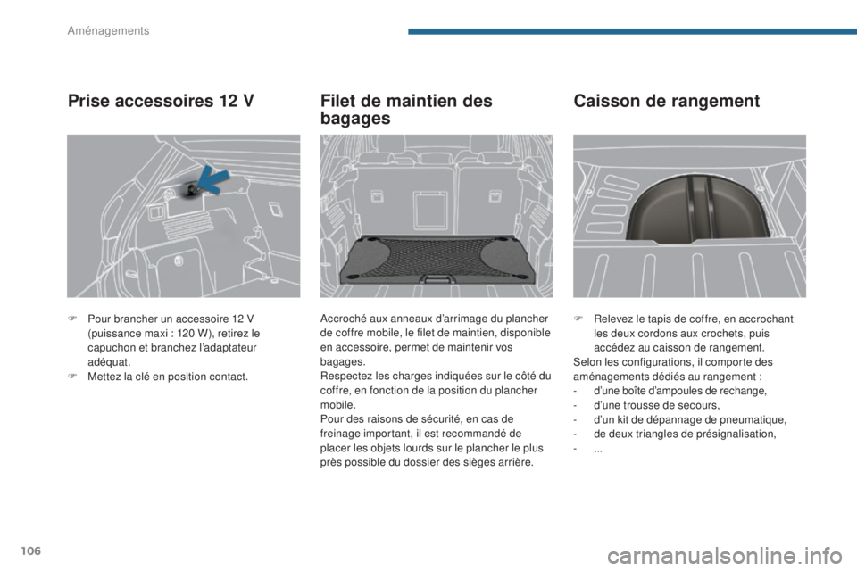 PEUGEOT 3008 2016  Manuel du propriétaire (in French) 106
F Relevez le tapis de coffre, en accrochant les deux cordons aux crochets, puis 
accédez au caisson de rangement.
Selon les configurations, il comporte des 
aménagements dédiés au rangement :
