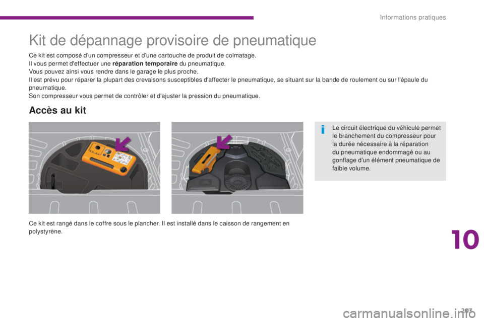 PEUGEOT 3008 2016  Manuel du propriétaire (in French) 203
Kit de dépannage provisoire de pneumatique
Ce kit est rangé dans le coffre sous le plancher. Il est installé dans le caisson de rangement en 
polystyrène. Ce kit est composé d’un compresseu