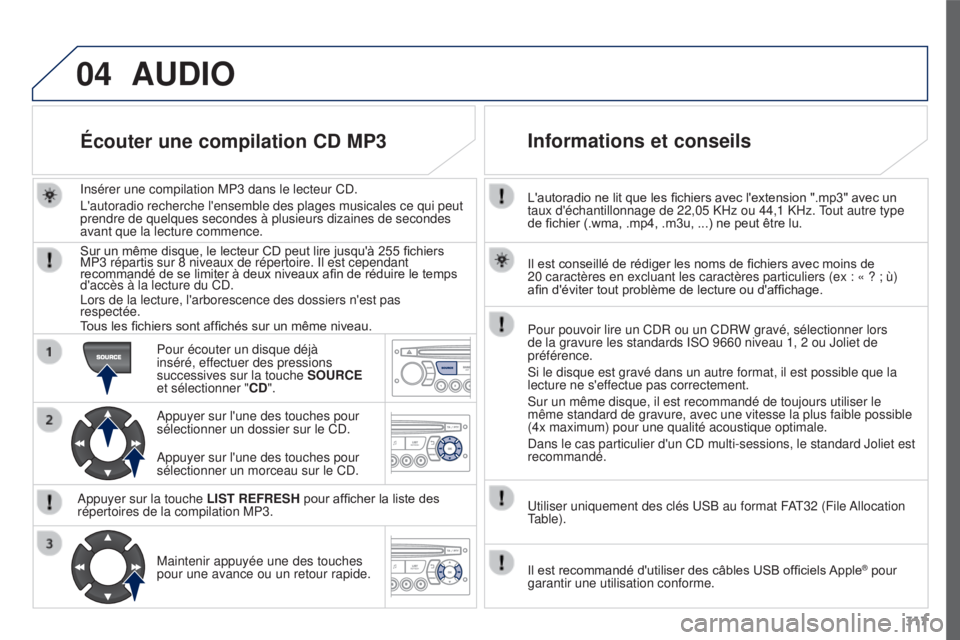 PEUGEOT 3008 2016  Manuel du propriétaire (in French) 04
317
L'autoradio ne lit que les fichiers avec l'extension ".mp3" avec un 
taux d'échantillonnage de 22,05 KHz ou 44,1 KHz. Tout autre type 
de fichier (.wma, .mp4, .m3u, ...) ne