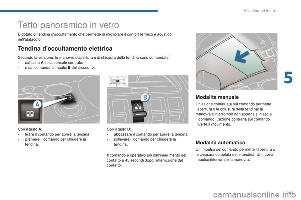 PEUGEOT 3008 2016  Manuale duso (in Italian) 101
3008_it_Chap05_amenagements_ed01-2015
Modalità automatica
Un impulso del comando permette l'apertura o 
la chiusura completa delle tendina. Un nuovo 
impulso interrompe la manovra.
Tetto pano