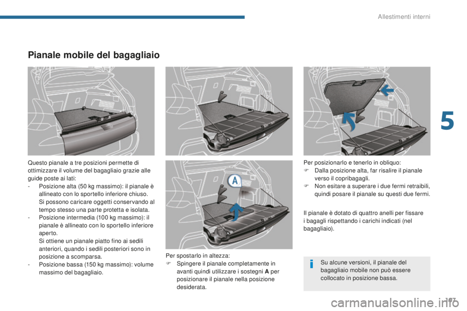PEUGEOT 3008 2016  Manuale duso (in Italian) 107
3008_it_Chap05_amenagements_ed01-2015
Pianale mobile del bagagliaio
Questo pianale a tre posizioni permette di 
ottimizzare il volume del bagagliaio grazie alle 
guide poste ai lati:
- 
P
 osizion
