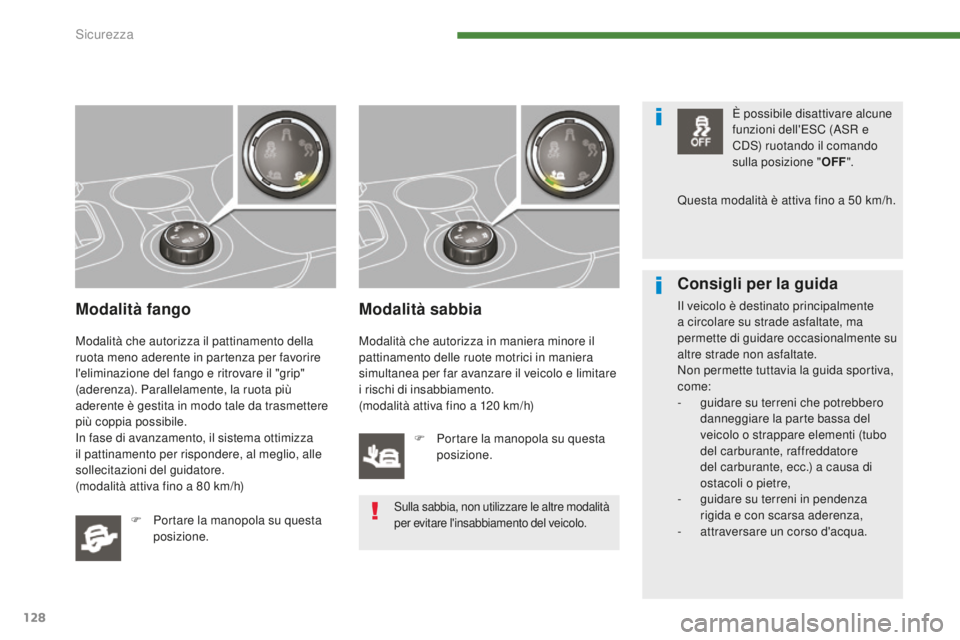PEUGEOT 3008 2016  Manuale duso (in Italian) 128
3008_it_Chap07_securite_ed01-2015
Modalità fango
Modalità che autorizza il pattinamento della 
ruota meno aderente in partenza per favorire 
l'eliminazione del fango e ritrovare il "grip
