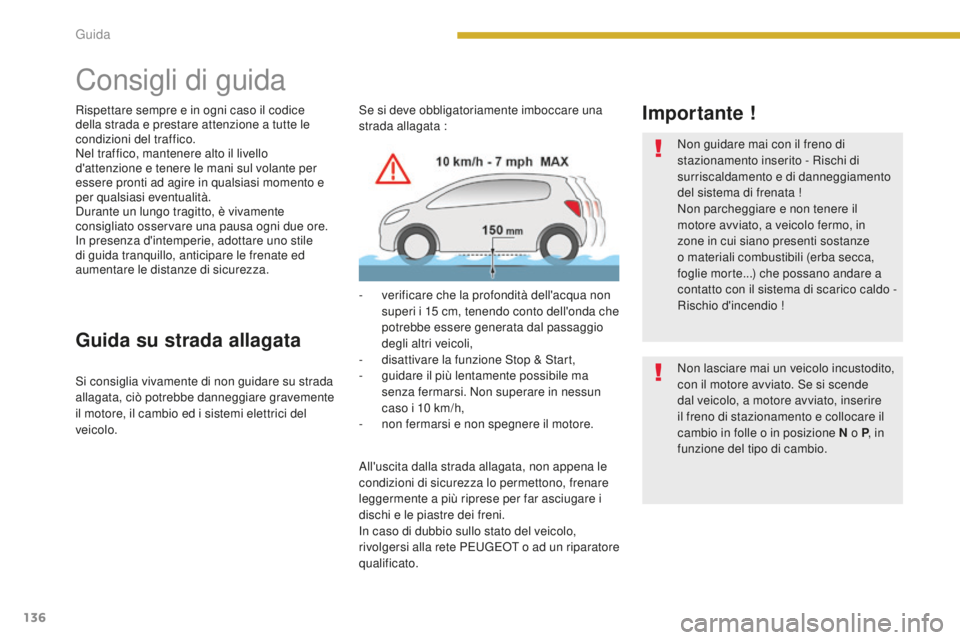 PEUGEOT 3008 2016  Manuale duso (in Italian) 136
3008_it_Chap08_conduite_ed01-2015
Consigli di guida
Rispettare sempre e in ogni caso il codice 
della strada e prestare attenzione a tutte le 
condizioni del traffico.
Nel traffico, mantenere alto