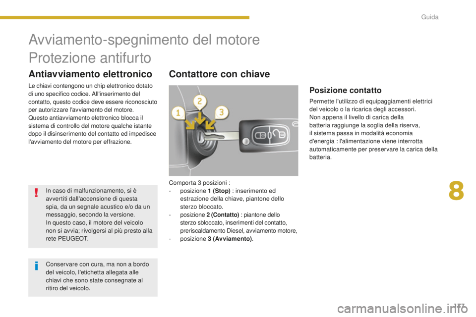 PEUGEOT 3008 2016  Manuale duso (in Italian) 137
3008_it_Chap08_conduite_ed01-2015
Comporta 3 posizioni :
-   posizione  1 
(Stop) : inserimento ed 
estrazione della chiave, piantone dello 
sterzo bloccato.
-
 
posizione  2  (Contatto) : pianton