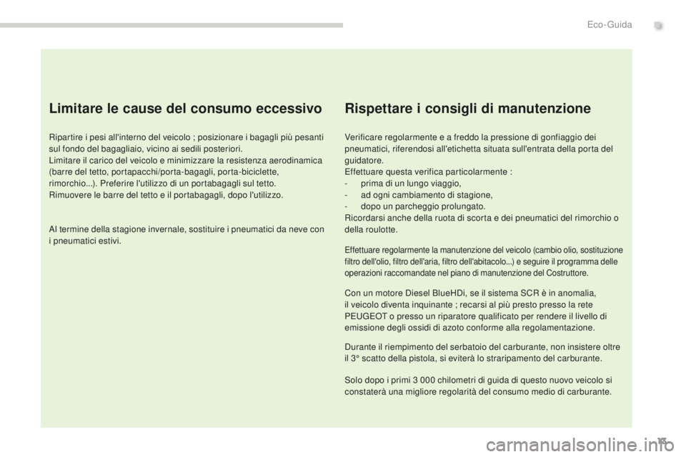 PEUGEOT 3008 2016  Manuale duso (in Italian) 13
3008_it_Chap00c_eco-conduite_ed01-2015
Limitare le cause del consumo eccessivo
Ripartire i pesi all'interno del veicolo ; posizionare i bagagli più pesanti 
sul fondo del bagagliaio, vicino ai