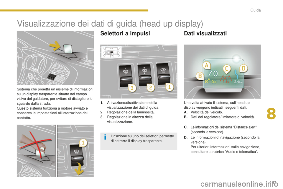 PEUGEOT 3008 2016  Manuale duso (in Italian) 147
3008_it_Chap08_conduite_ed01-2015
Sistema che proietta un insieme di informazioni 
su un display trasparente situato nel campo 
visivo del guidatore, per evitare di distogliere lo 
sguardo dalla s