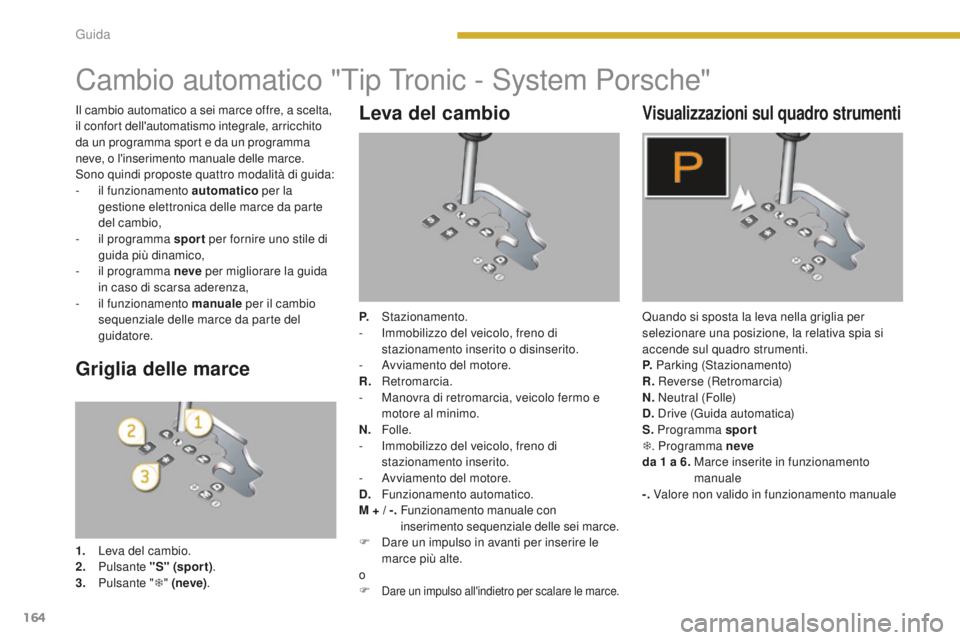 PEUGEOT 3008 2016  Manuale duso (in Italian) 164
3008_it_Chap08_conduite_ed01-2015
Cambio automatico "Tip Tronic - System Porsche"
Leva del cambio
P. Stazionamento.
- I mmobilizzo del veicolo, freno di 
stazionamento inserito o disinseri