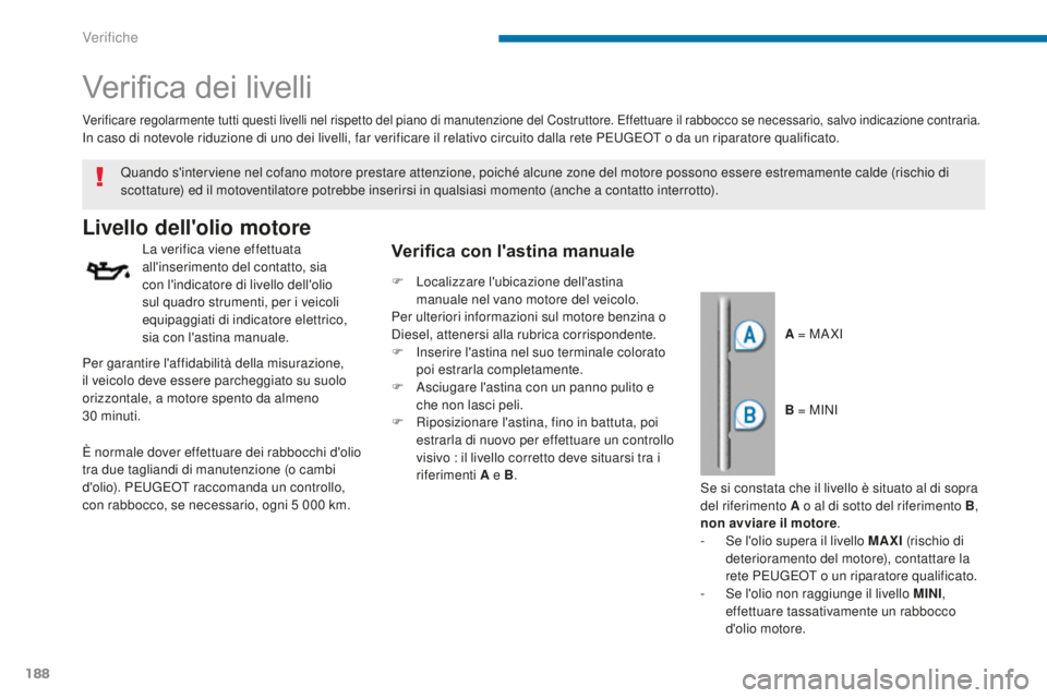 PEUGEOT 3008 2016  Manuale duso (in Italian) 188
3008_it_Chap09_verifications_ed01-2015
Verifica dei livelli
Livello dell'olio motore
La verifica viene effettuata 
all'inserimento del contatto, sia 
con l'indicatore di livello dell&#