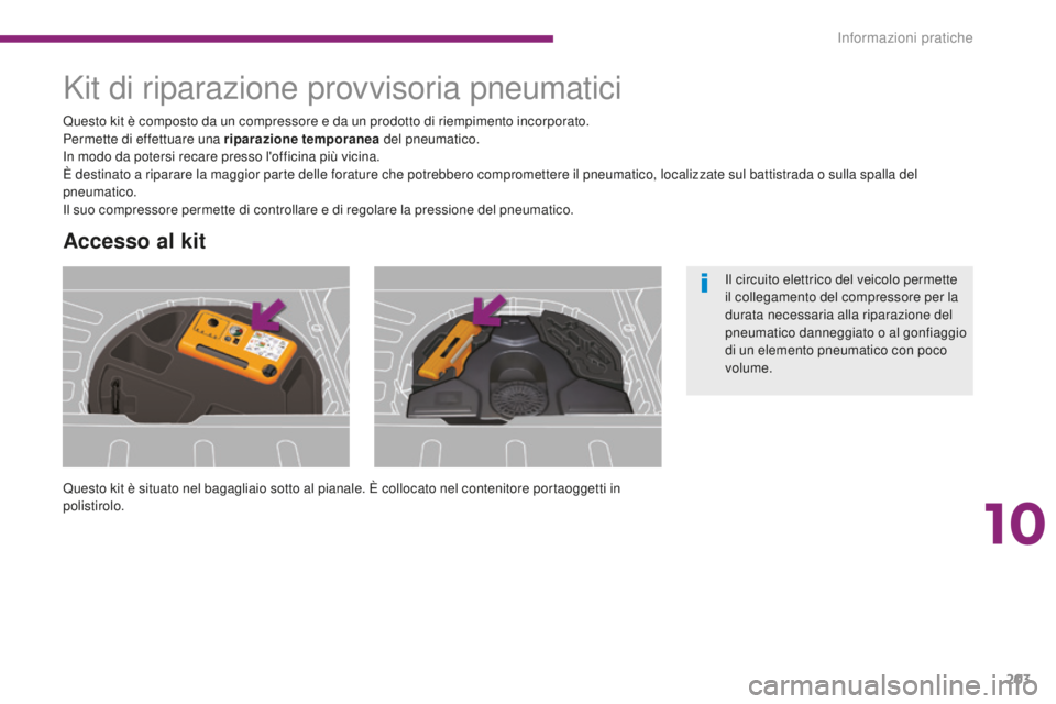 PEUGEOT 3008 2016  Manuale duso (in Italian) 203
3008_it_Chap10_infos-pratiques_ed01-2015
Kit di riparazione provvisoria pneumatici
Questo kit è situato nel bagagliaio sotto al pianale. È collocato nel contenitore portaoggetti in 
polistirolo.