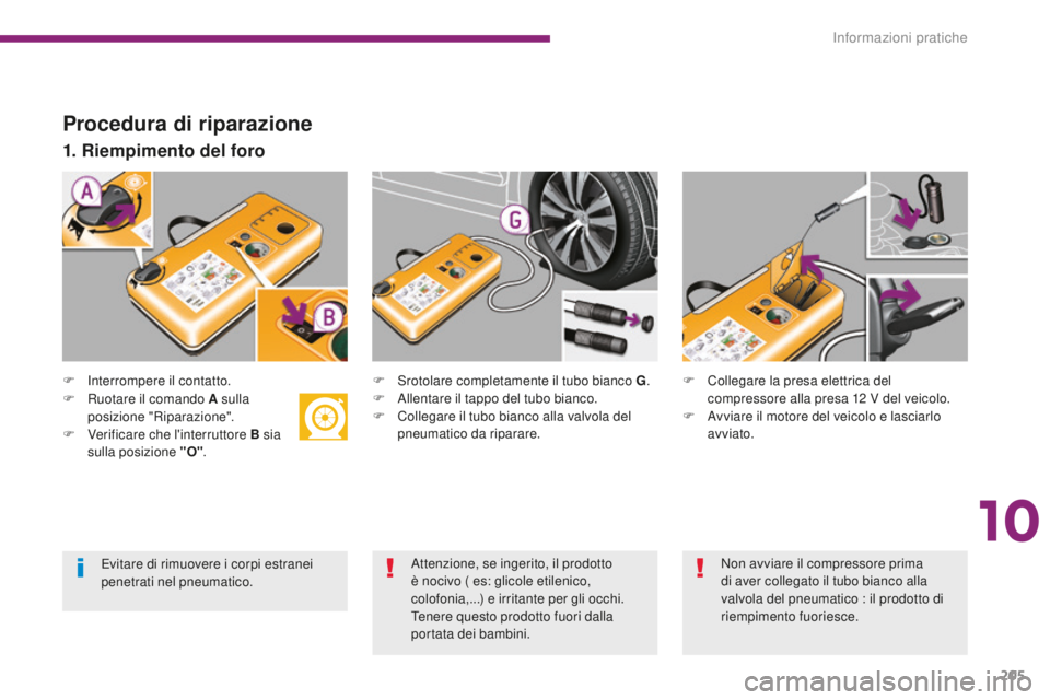 PEUGEOT 3008 2016  Manuale duso (in Italian) 205
3008_it_Chap10_infos-pratiques_ed01-2015
Procedura di riparazione
F Interrompere il contatto.
1. Riempimento del foro
F Srotolare completamente il tubo bianco G.
F  A llentare il tappo del tubo bi