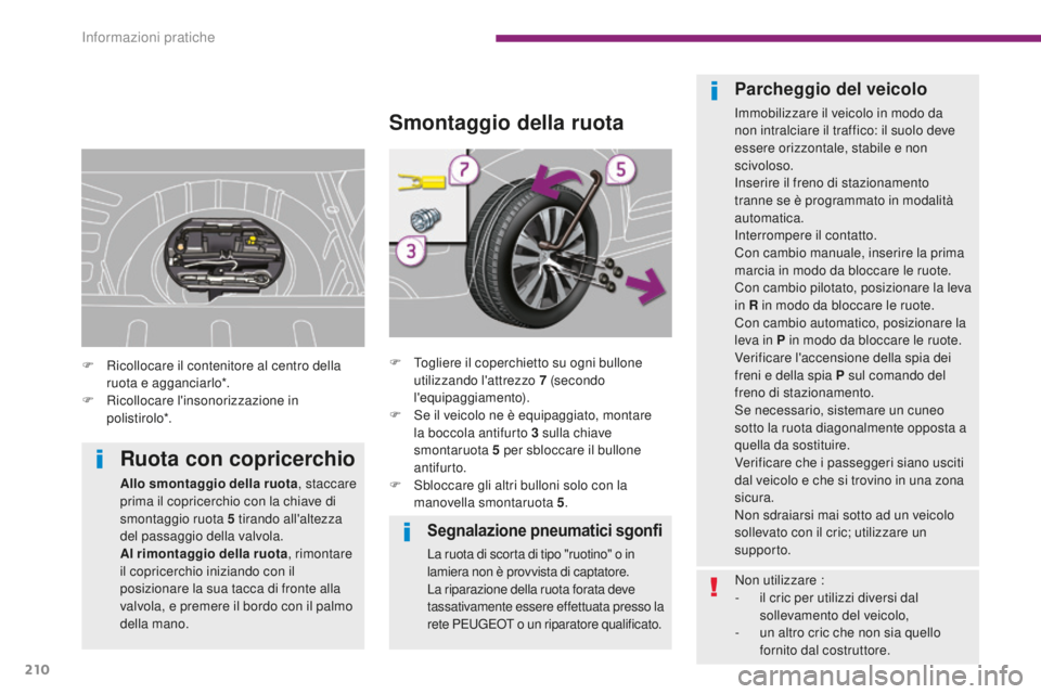 PEUGEOT 3008 2016  Manuale duso (in Italian) 210
3008_it_Chap10_infos-pratiques_ed01-2015
Segnalazione pneumatici sgonfi
La ruota di scorta di tipo "ruotino" o in 
lamiera non è provvista di captatore.
La riparazione della ruota forata 