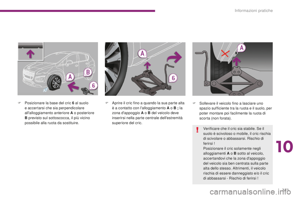 PEUGEOT 3008 2016  Manuale duso (in Italian) 211
3008_it_Chap10_infos-pratiques_ed01-2015
F Posizionare la base del cric 6  al suolo 
e accertarsi che sia perpendicolare 
all'alloggiamento anteriore A o posteriore 
B previsto sul sottoscocca