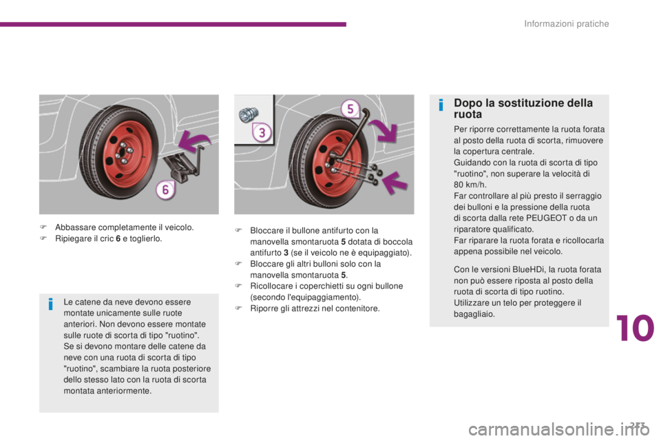 PEUGEOT 3008 2016  Manuale duso (in Italian) 213
3008_it_Chap10_infos-pratiques_ed01-2015
F Abbassare completamente il veicolo.
F R ipiegare il cric 6   e toglierlo. F
 B loccare il bullone antifurto con la 
manovella smontaruota 5
  dotata di b