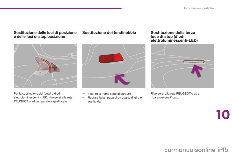 PEUGEOT 3008 2016  Manuale duso (in Italian) 219
3008_it_Chap10_infos-pratiques_ed01-2015
Sostituzione delle luci di posizione 
e delle luci di stop/posizioneSostituzione dei fendinebbia
Per la sostituzione dei fanali a diodi 
elettroluminescent