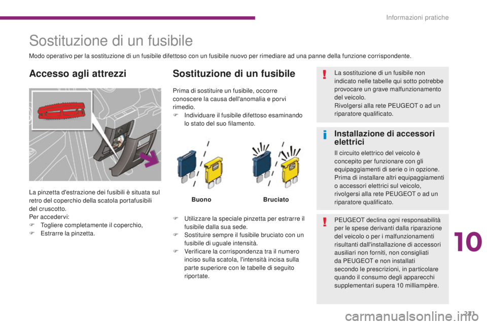 PEUGEOT 3008 2016  Manuale duso (in Italian) 221
3008_it_Chap10_infos-pratiques_ed01-2015
Sostituzione di un fusibile
La pinzetta d'estrazione dei fusibili è situata sul 
retro del coperchio della scatola portafusibili 
del cruscotto.
Per a