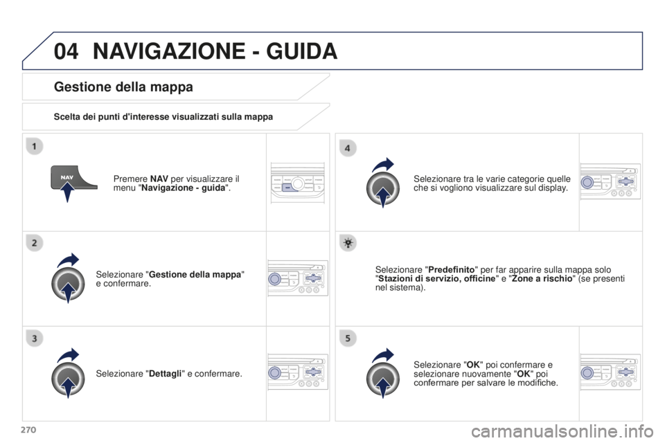 PEUGEOT 3008 2016 Manuale duso (in Italian) 04
270
3008_it_Chap12b_RT6-2-8_ed01-2015
Premere N AV per visualizzare il
menu "Navigazione - guida ".
Gestione della mappa
Scelta dei punti d'interesse visualizzati sulla mappa
Seleziona PEUGEOT 3008 2016 Manuale duso (in Italian) 04
270
3008_it_Chap12b_RT6-2-8_ed01-2015
Premere N AV per visualizzare il
menu "Navigazione - guida ".
Gestione della mappa
Scelta dei punti d'interesse visualizzati sulla mappa
Seleziona