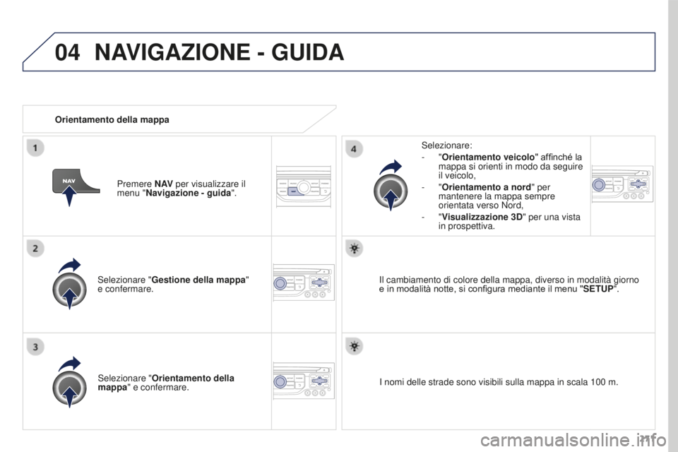 PEUGEOT 3008 2016 Manuale duso (in Italian) 04
271
3008_it_Chap12b_RT6-2-8_ed01-2015
Selezionare "Gestione della mappa "
e confermare. Selezionare:
-
"Orientamento veicolo" affinché la
mappa si orienti in modo da seguire
PEUGEOT 3008 2016 Manuale duso (in Italian) 04
271
3008_it_Chap12b_RT6-2-8_ed01-2015
Selezionare "Gestione della mappa "
e confermare. Selezionare:
-
"Orientamento veicolo" affinché la
mappa si orienti in modo da seguire