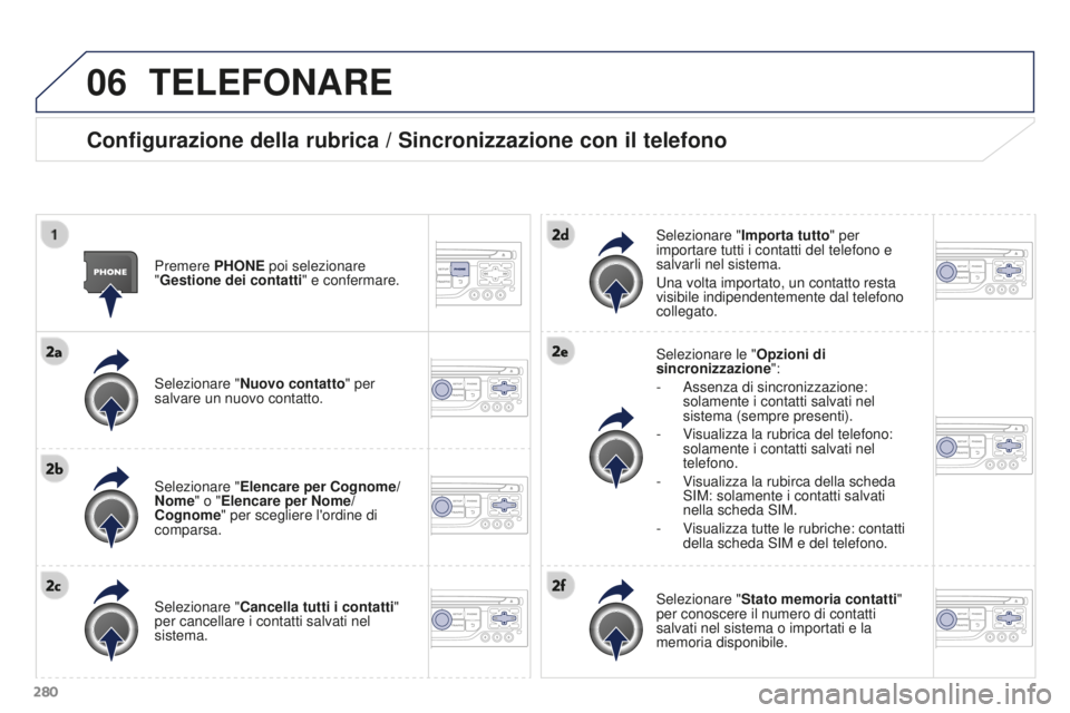 PEUGEOT 3008 2016 Manuale duso (in Italian) 06
280
3008_it_Chap12b_RT6-2-8_ed01-2015
TELEFONARE
Configurazione della rubrica / Sincronizzazione con il telefono
Premere PHONE poi selezionare
"Gestione dei contatti" e confermare.
Selezio PEUGEOT 3008 2016 Manuale duso (in Italian) 06
280
3008_it_Chap12b_RT6-2-8_ed01-2015
TELEFONARE
Configurazione della rubrica / Sincronizzazione con il telefono
Premere PHONE poi selezionare
"Gestione dei contatti" e confermare.
Selezio