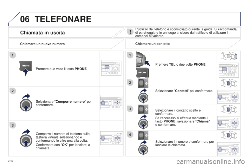 PEUGEOT 3008 2016 Manuale duso (in Italian) 06
282
3008_it_Chap12b_RT6-2-8_ed01-2015
TELEFONARE
Premere due volte il tasto PHONE.
Selezionare " Comporre numero" poi
confermare. Selezionare "
Contatti" poi confermare.
Comporre i PEUGEOT 3008 2016 Manuale duso (in Italian) 06
282
3008_it_Chap12b_RT6-2-8_ed01-2015
TELEFONARE
Premere due volte il tasto PHONE.
Selezionare " Comporre numero" poi
confermare. Selezionare "
Contatti" poi confermare.
Comporre i