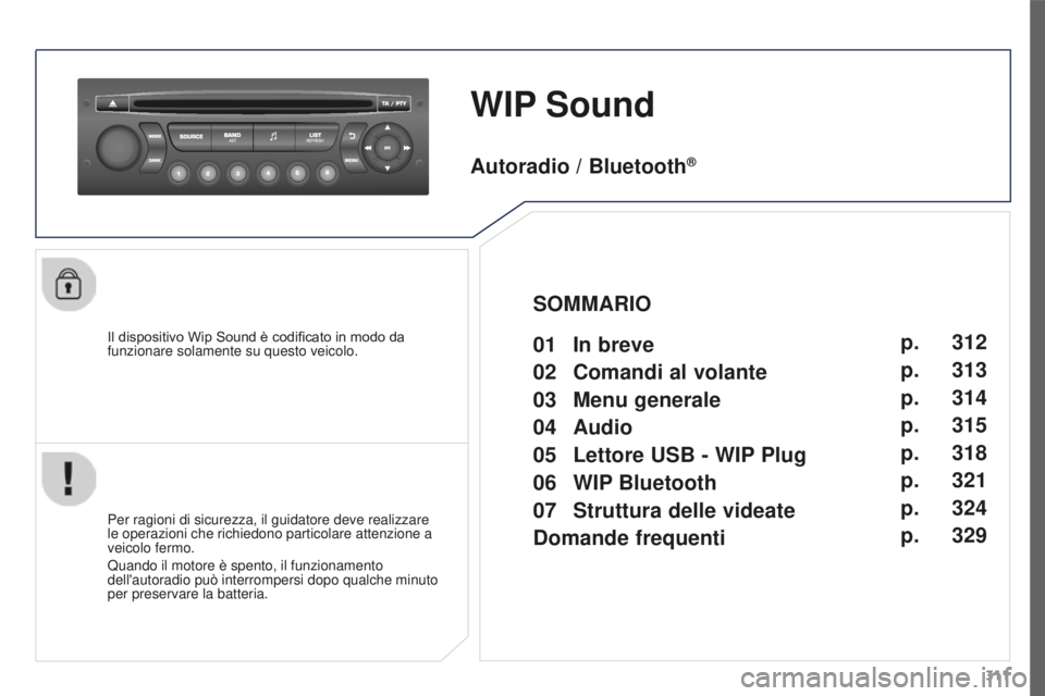 PEUGEOT 3008 2016  Manuale duso (in Italian) 311
3008_it_Chap12c_RD45_ed01_2015
WIP Sound
Il dispositivo Wip Sound è codificato in modo da 
funzionare solamente su questo veicolo.
Per ragioni di sicurezza, il guidatore deve realizzare 
le opera
