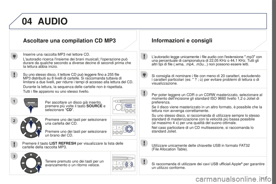 PEUGEOT 3008 2016  Manuale duso (in Italian) 04
317
3008_it_Chap12c_RD45_ed01_2015
L'autoradio legge unicamente i file audio con l'estensione ".mp3" con 
una percentuale di campionatura di 22,05  KHz o 44,1   KHz. Tutti gli 
altr