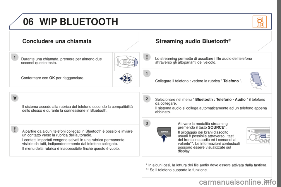 PEUGEOT 3008 2016  Manuale duso (in Italian) 06
323
3008_it_Chap12c_RD45_ed01_2015
Collegare il telefono : vedere la rubrica " Telefono ".
Selezionare nel menu "  Bluetooth : Telefono - Audio " il telefono 
da collegare.
Il siste