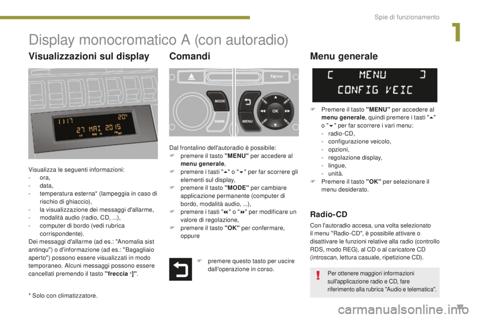 PEUGEOT 3008 2016  Manuale duso (in Italian) 33
3008_it_Chap01_controle-marche_ed01-2015
Display monocromatico A (con autoradio)
Comandi
Visualizza le seguenti informazioni:
-  ora,
-
  data,
-
 
t
 emperatura esterna* (lampeggia in caso di 
ris