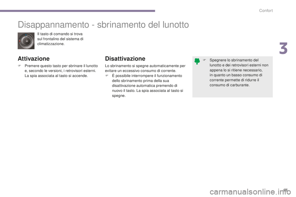 PEUGEOT 3008 2016  Manuale duso (in Italian) 63
3008_it_Chap03_confort_ed01-2015
Il tasto di comando si trova 
sul frontalino del sistema di 
climatizzazione.
Disappannamento - sbrinamento del lunotto
Attivazione
F Premere questo tasto per sbrin