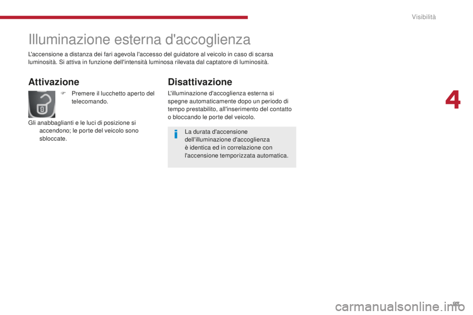 PEUGEOT 3008 2016 Manuale duso (in Italian) 83
3008_it_Chap04_visibilite_ed01-2015
Illuminazione esterna d'accoglienza
Attivazione
F Premere il lucchetto aperto del telecomando.
Gli anabbaglianti e le luci di posizione si accendono; le por PEUGEOT 3008 2016 Manuale duso (in Italian) 83
3008_it_Chap04_visibilite_ed01-2015
Illuminazione esterna d'accoglienza
Attivazione
F Premere il lucchetto aperto del telecomando.
Gli anabbaglianti e le luci di posizione si accendono; le por