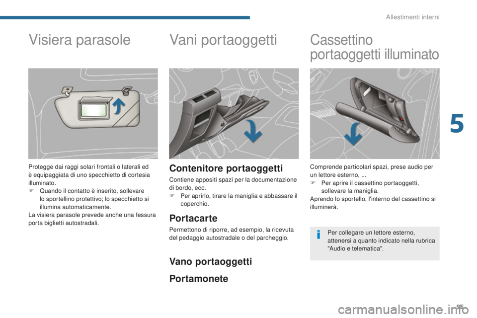 PEUGEOT 3008 2016  Manuale duso (in Italian) 95
3008_it_Chap05_amenagements_ed01-2015
Vani portaoggetti
Contenitore portaoggetti
Contiene appositi spazi per la documentazione 
di bordo, ecc.
F 
Pe
 r aprirlo, tirare la maniglia e abbassare il 
c