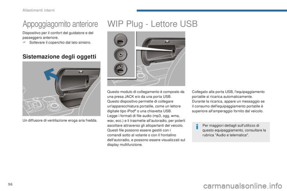 PEUGEOT 3008 2016  Manuale duso (in Italian) 96
3008_it_Chap05_amenagements_ed01-2015
Appoggiagomito anteriore
Sistemazione degli oggetti
Un diffusore di ventilazione eroga aria fredda.
WIP Plug - Lettore USB
Questo modulo di collegamento è com