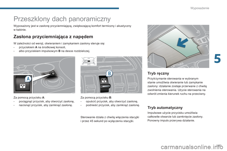 PEUGEOT 3008 2016  Instrukcja obsługi (in Polish) 101
3008_pl_Chap05_amenagements_ed01-2015
Tryb automatyczny
Impulsowe użycie przycisku umożliwia 
całkowite otwarcie lub zamknięcie zasłony. 
Ponowny impuls przerywa działanie.
Przeszklony dach 