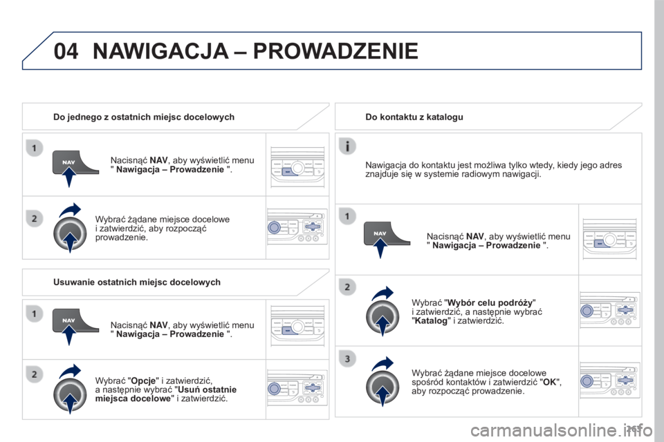 PEUGEOT 3008 2016  Instrukcja obsługi (in Polish) 04
263
3008_pl_Chap12b_RT6-2-8_ed01-2015
Do jednego z ostatnich miejsc docelowychNacisnąć N AV, aby wyświetlić menu 
" Nawigacja – Prowadzenie ".
Wybrać żądane miejsce docelowe 
i zat