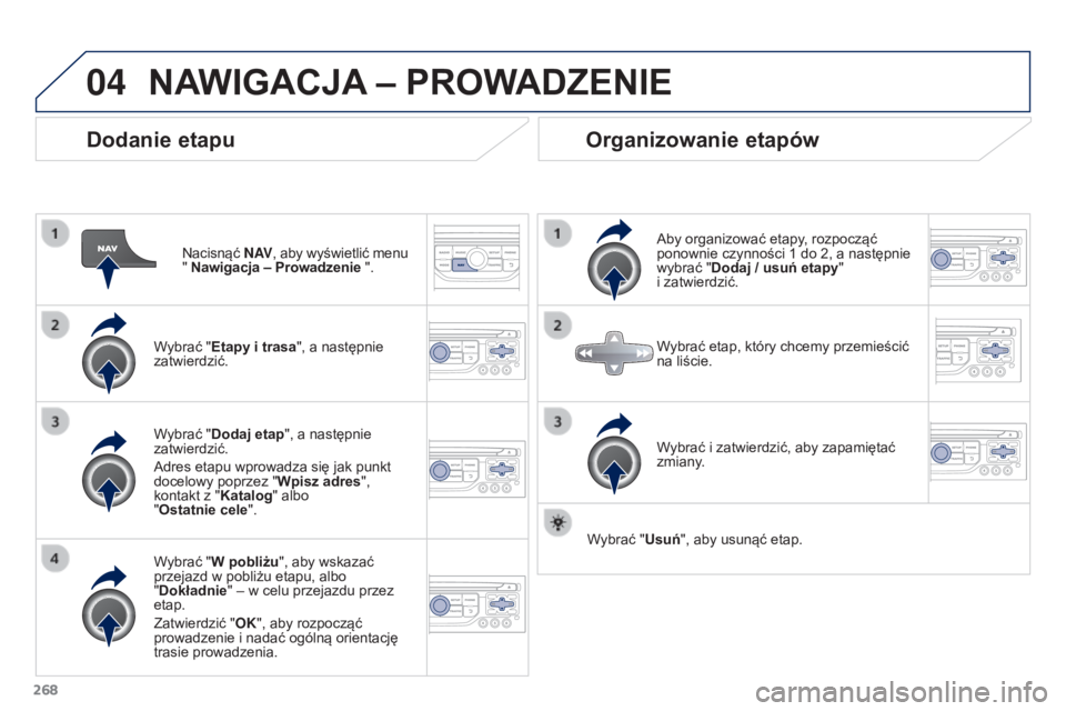 PEUGEOT 3008 2016  Instrukcja obsługi (in Polish) 04
268
3008_pl_Chap12b_RT6-2-8_ed01-2015
Dodanie etapu
Nacisnąć N AV, aby wyświetlić menu 
" Nawigacja – Prowadzenie ".
Wybrać "Etapy i trasa", a następnie 
zatwierdzić.
Wybra
