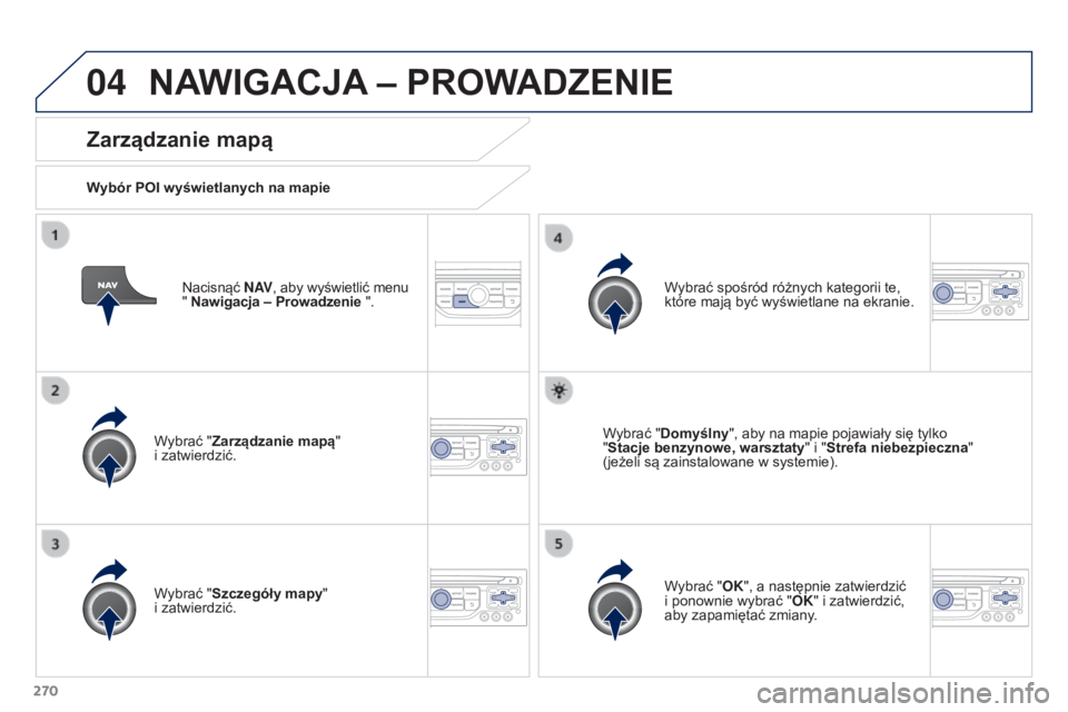 PEUGEOT 3008 2016  Instrukcja obsługi (in Polish) 04
270
3008_pl_Chap12b_RT6-2-8_ed01-2015
Nacisnąć N AV, aby wyświetlić menu 
" Nawigacja – Prowadzenie ".
Zarządzanie mapą
Wybór POI wyświetlanych na mapie
Wybrać "Zarządzanie 