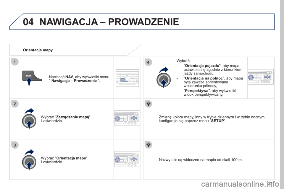 PEUGEOT 3008 2016  Instrukcja obsługi (in Polish) 04
271
3008_pl_Chap12b_RT6-2-8_ed01-2015
Wybrać "Zarządzanie mapą"  
i zatwierdzić.Wybrać:
-
 
"
 Orientacja pojazdu
", aby mapa 
ustawiała się zgodnie z kierunkiem 
jazdy samoc