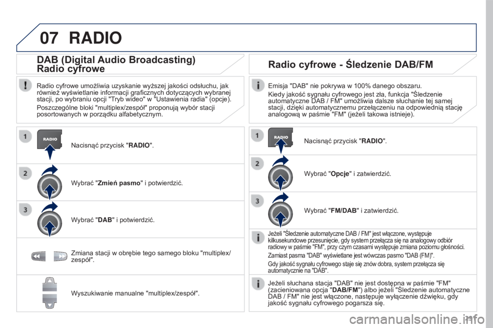 PEUGEOT 3008 2016  Instrukcja obsługi (in Polish) 07
291
3008_pl_Chap12b_RT6-2-8_ed01-2015
RADIO
Nacisnąć przycisk "RADIO".
DAB (Digital Audio Broadcasting)
Radio cyfrowe
Radio cyfrowe umożliwia uzyskanie wyższej jakości odsłuchu, jak 
