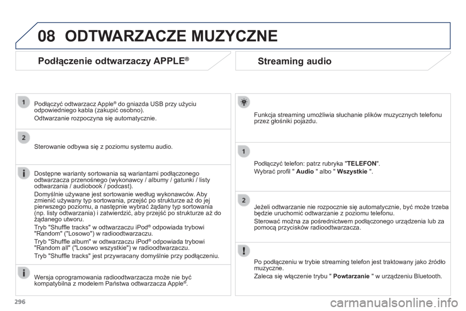 PEUGEOT 3008 2016  Instrukcja obsługi (in Polish) 08
296
3008_pl_Chap12b_RT6-2-8_ed01-2015
Streaming audio
Funkcja streaming umożliwia słuchanie plików muzycznych telefonu 
przez głośniki pojazdu.
Podłączyć telefon: patrz rubryka "TELEFON