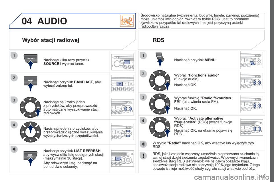 PEUGEOT 3008 2016 Instrukcja obsługi (in Polish) 04
315
3008_pl_Chap12c_RD45_ed01_2015
AUDIO
Nacisnąć kilka razy przycisk
SOURCE i wybrać tuner.
Nacisnąć przycisk BAND AST, aby
wybrać zakres fal.
Nacisnąć na krótko jeden
z przycisków, PEUGEOT 3008 2016 Instrukcja obsługi (in Polish) 04
315
3008_pl_Chap12c_RD45_ed01_2015
AUDIO
Nacisnąć kilka razy przycisk
SOURCE i wybrać tuner.
Nacisnąć przycisk BAND AST, aby
wybrać zakres fal.
Nacisnąć na krótko jeden
z przycisków,