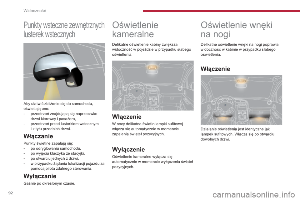 PEUGEOT 3008 2016  Instrukcja obsługi (in Polish) 92
3008_pl_Chap04_visibilite_ed01-2015
Oświetlenie wnęki 
na nogi
Działanie oświetlenia jest identyczne jak 
lampek sufitowych. Włącza się po otwarciu 
dowolnych drzwi. Delikatne oświetlenie w
